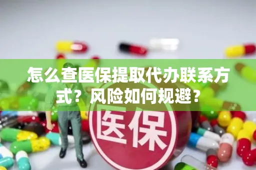 怎么查医保提取代办联系方式？风险如何规避？